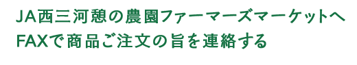 ＪＡ西三河憩の農園ファーマーズマーケットへ　FAXで商品ご注文の旨を連絡する