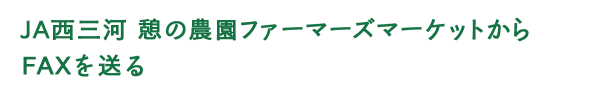 ＪＡ西三河　憩の農園ファーマーズマーケットからFAXを送る