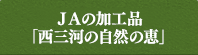 ＪＡの加工品「西三河の自然の恵」